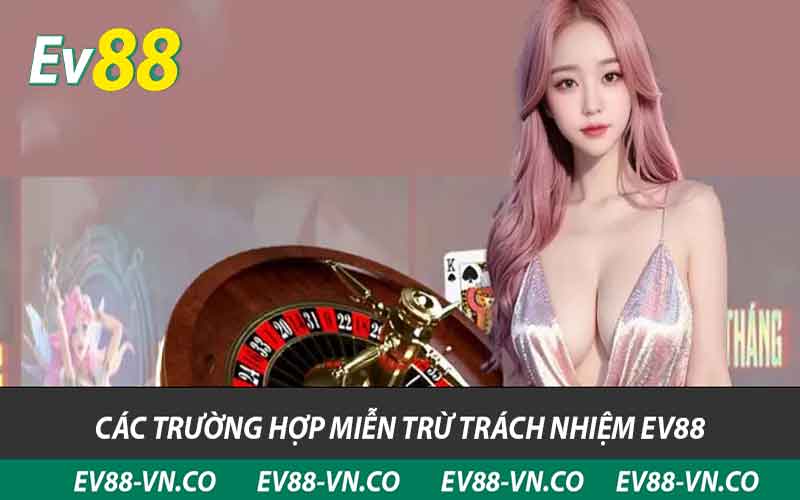 các trường hợp miễn trừ trách nhiệm ev88