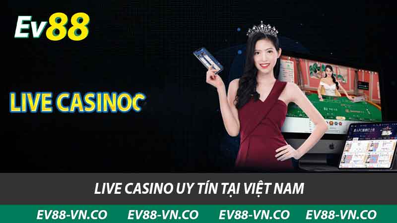 Live Casino Uy Tín EV88 - Lựa Chọn Tốt Nhất Cho Người Chơi 2 Live Casino uy tín tại Việt Nam